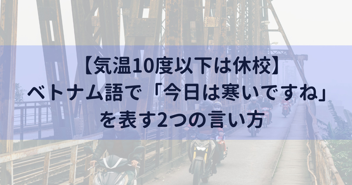 気温10度以下は休校 ベトナム語で 今日は寒いですね を表す2つの言い方 ハノイのタイベオ先生