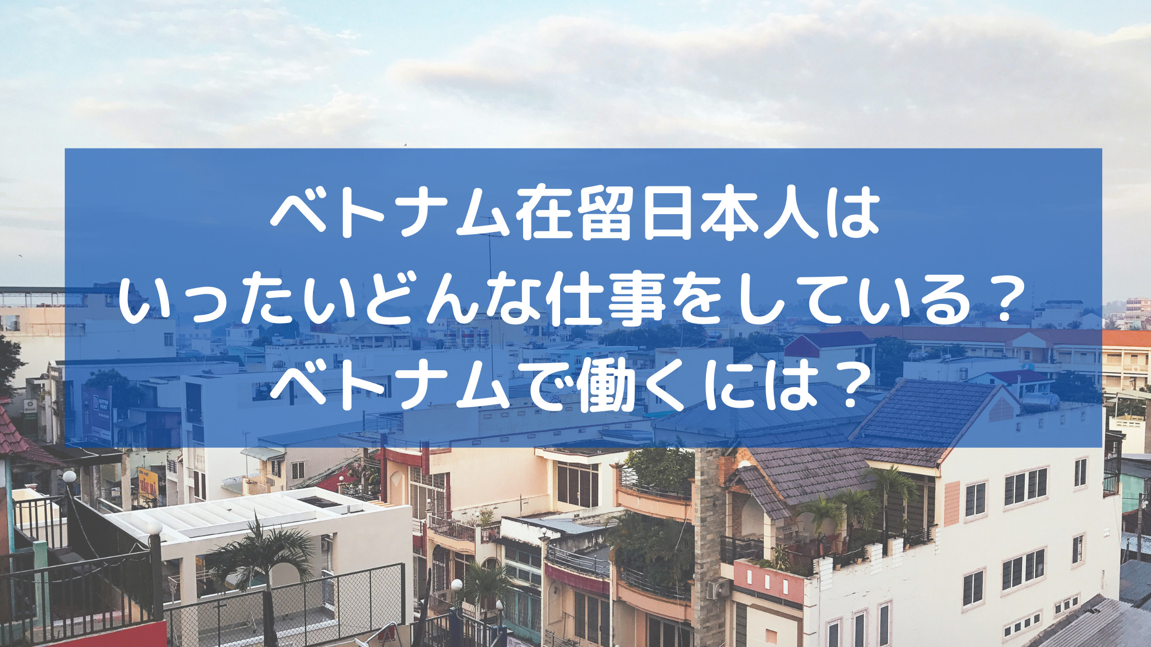 ベトナム在留日本人はいったいどんな仕事をしている ベトナムで働くには