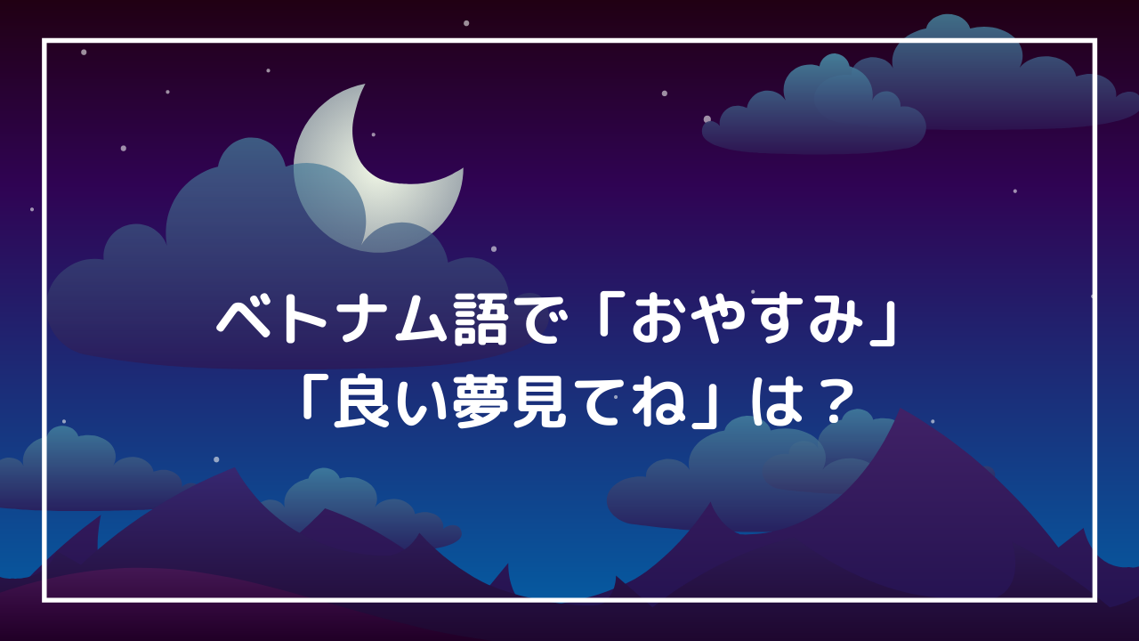 恋人 友達 ベトナム語で おやすみなさい 良い夢を 使えるメールフレーズ