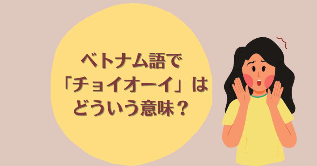 ベトナム語で「チョイオーイ」ってどう言う意味？いつ使う？