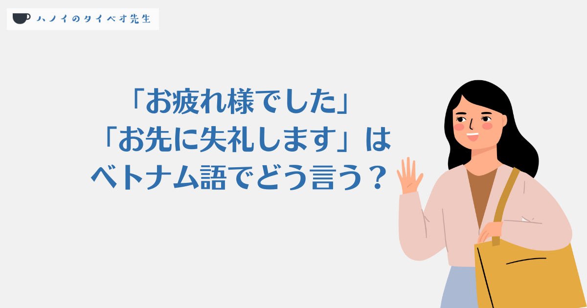 お疲れ様でした・お先に失礼しますはベトナム語でなんという？