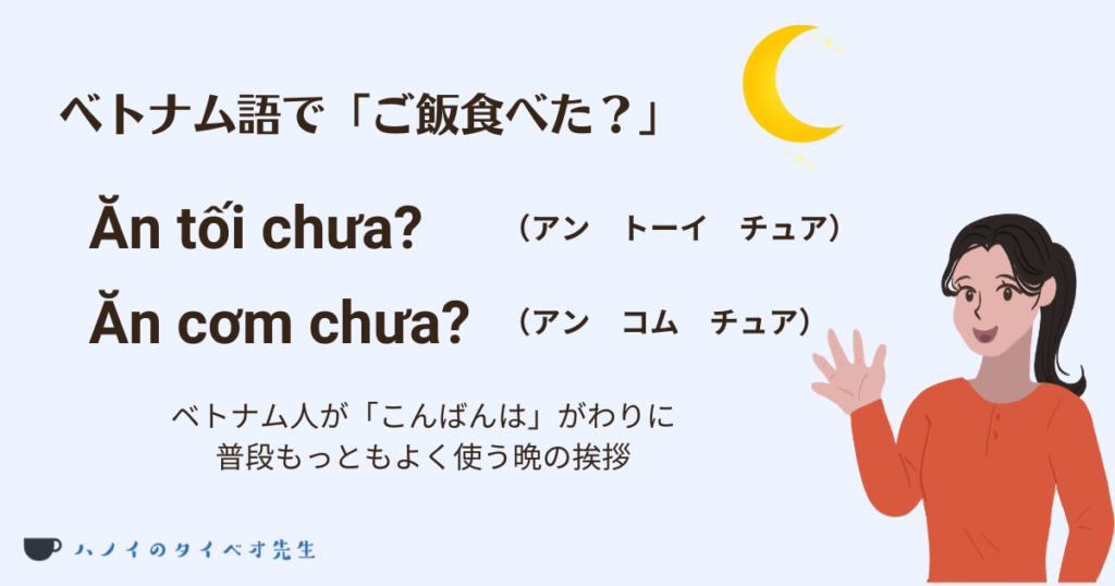 現地のベトナム人が「こんばんは」の代わりに使うカジュアルな挨拶の解説画像。「ご飯食べた？」という意味の「Ăn tối chưa?（アン トーイ チュア）」や「Ăn cơm chưa?（アン コム チュア）」を紹介。夜に会った際によく使われる生活感のある声かけとして説明されています。