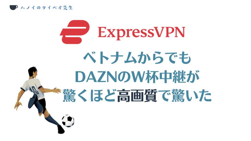 ベトナムからでも DAZNのW杯中継が 驚くほど高画質で驚いた
